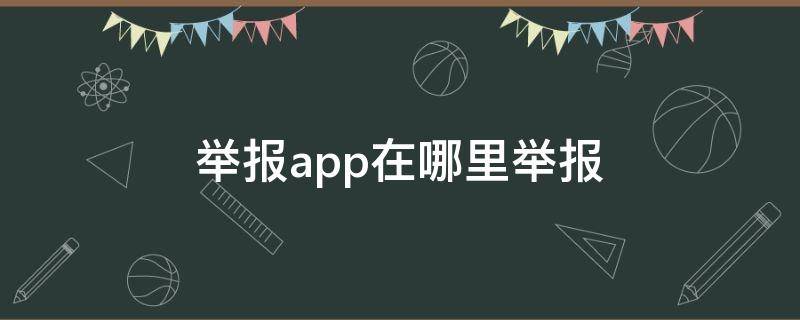 举报app在哪里举报（举报app在哪里举报,有奖吗）