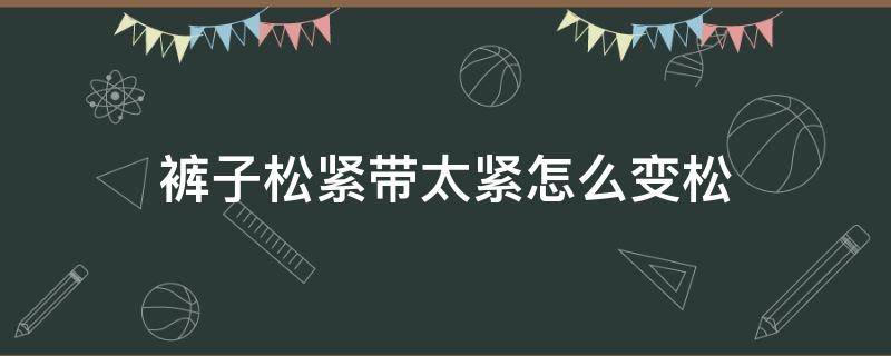 裤子松紧带太紧怎么变松 带松紧的裤子紧了怎么变松啊