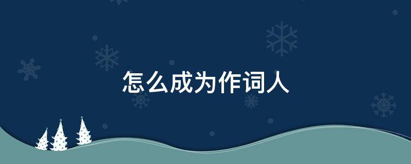 怎么成为作词人 如何成为一个作词家