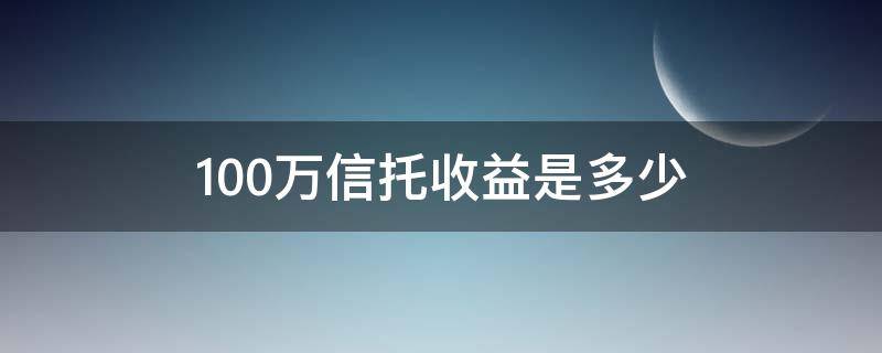 100万信托收益是多少 100万做信托有多少回报