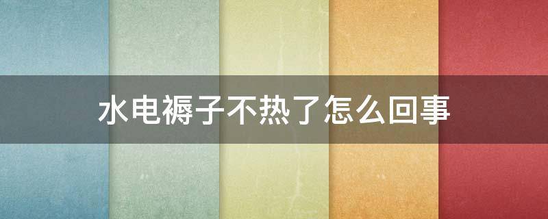 水电褥子不热了怎么回事 水电褥子不热了是怎么回事