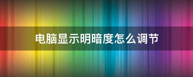 电脑显示明暗度怎么调节 电脑桌面明暗度怎么调