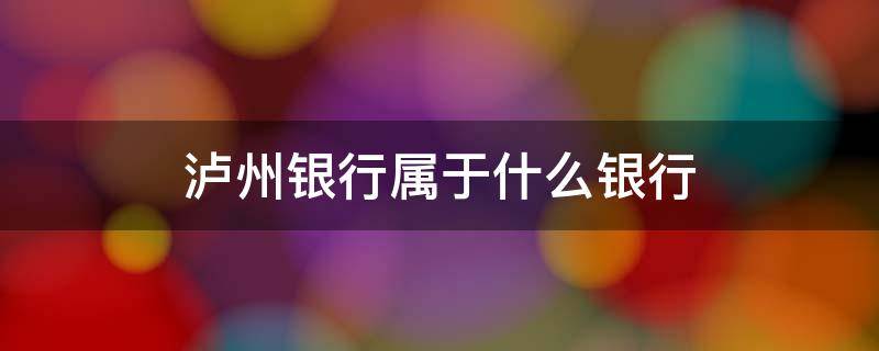 泸州银行属于什么银行 泸州银行属于什么银行类别