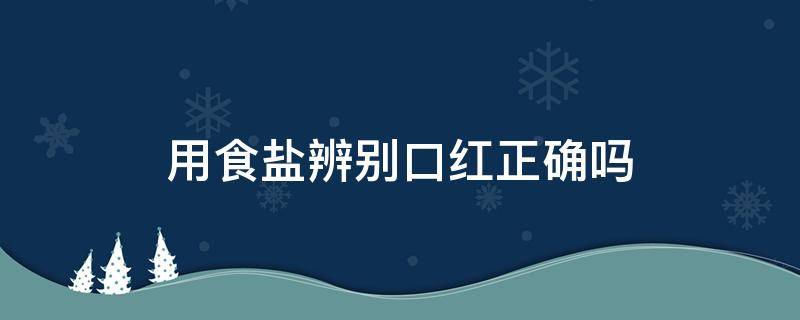 用食盐辨别口红正确吗 用食盐怎么测试口红真假