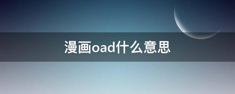 漫画oad什么意思 动漫oad啥意思