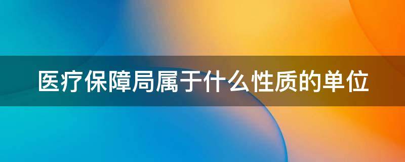 医疗保障局属于什么性质的单位 医疗保障局是什么行业