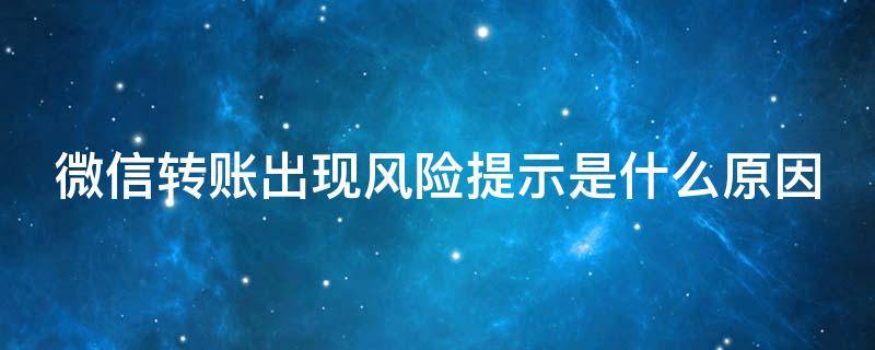 微信转账出现风险提示是什么原因（别人转账显示有欺诈风险怎么办）