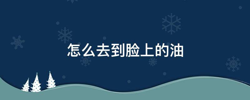 怎么去到脸上的油 如何去脸部的油