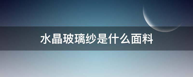 水晶玻璃纱是什么面料（水晶纱是什么面料图片）