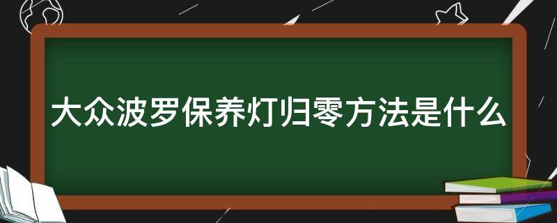 大众波罗保养灯归零方法是什么（大众波罗保养灯归零方法是什么意思）