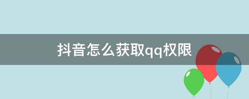 抖音怎么获取qq权限（抖音如何获得QQ权限）