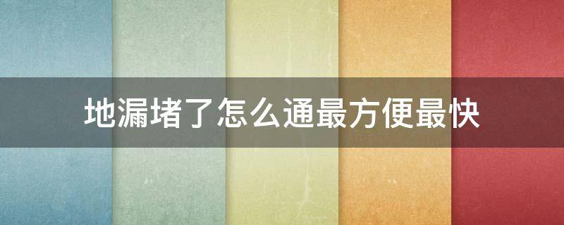 地漏堵了怎么通最方便最快 地漏堵了用什么通最方便最快