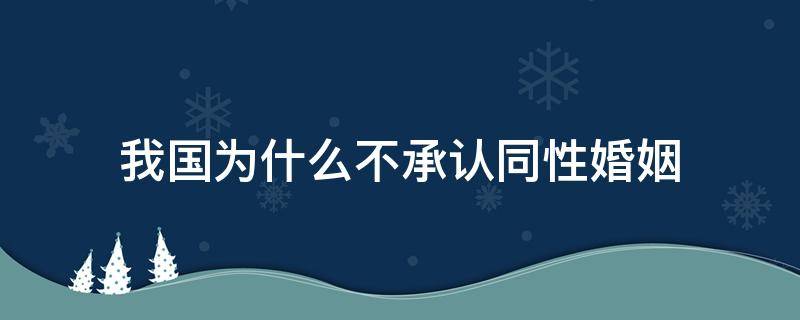 我国为什么不承认同性婚姻（中国会承认 同性婚姻吗）