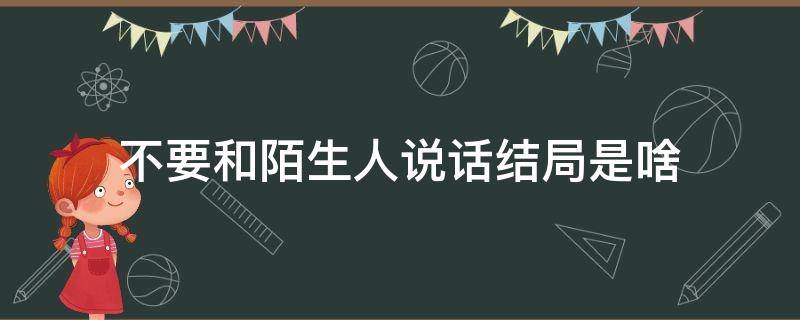 不要和陌生人说话结局是啥 不要和陌生人说话大结局剧情介绍