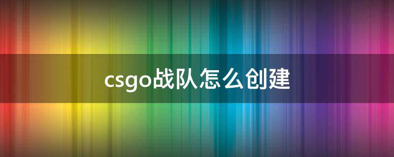 csgo战队怎么创建（CSGO创建战队）