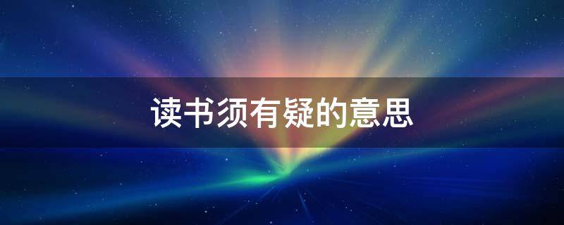 读书须有疑的意思 读书须有疑的意思和划分节奏