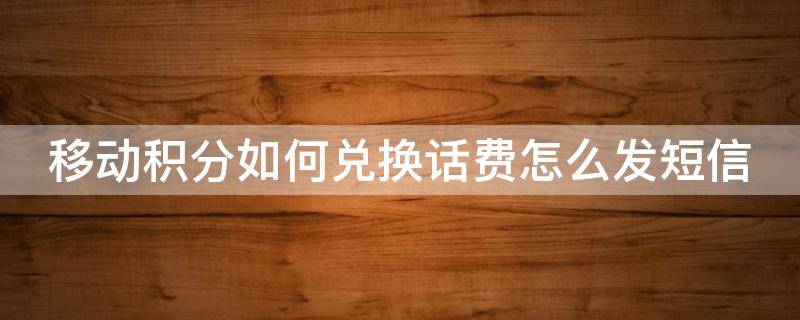 移动积分如何兑换话费怎么发短信 移动积分怎么兑换话费发什么短信