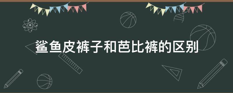 鲨鱼皮裤子和芭比裤的区别 鲨鱼裤和芭比裤有啥区别