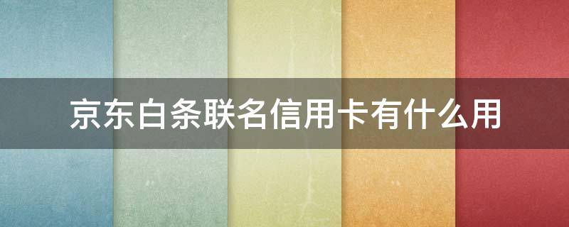 京东白条联名信用卡有什么用 京东白条联名卡是什么