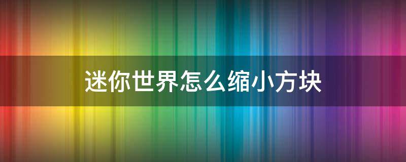 迷你世界怎么缩小方块（迷你世界怎样缩小方块）