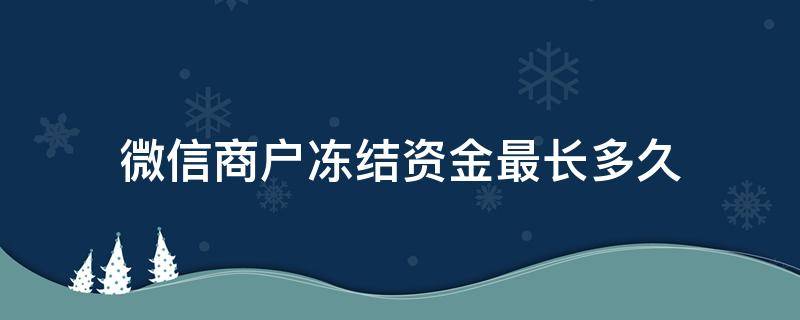 微信商户冻结资金最长多久（微信商户被冻结多久可以解除）