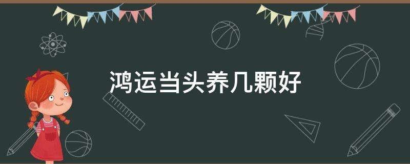 鸿运当头养几颗好（鸿运当头养几条合适家里）