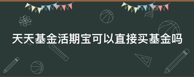 天天基金活期宝可以直接买基金吗 天天基金用活期宝买入基金