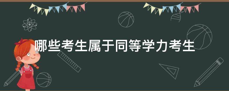 哪些考生属于同等学力考生 什么叫同等学力的考生