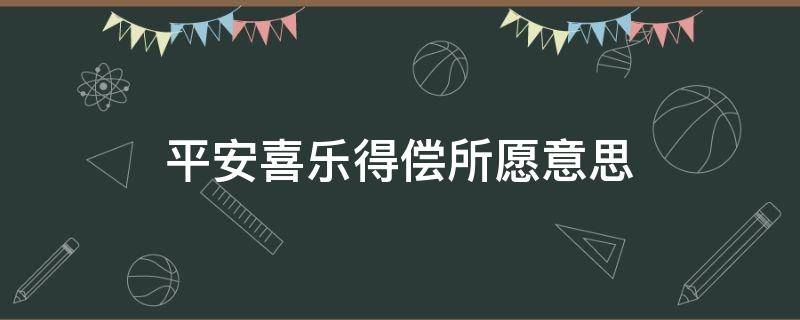 平安喜乐得偿所愿意思（平安喜乐得偿所愿啥意思）