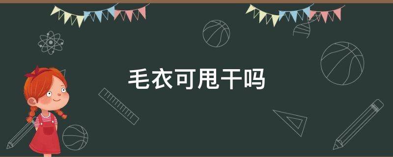 毛衣可甩干吗 全毛毛衣可以甩干吗