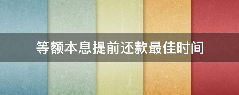 等额本息提前还款最佳时间（等额本息提前还款亏死）