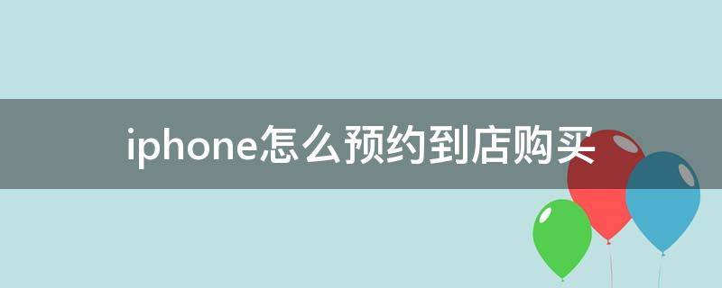 iphone怎么预约到店购买 iphone 预约到店