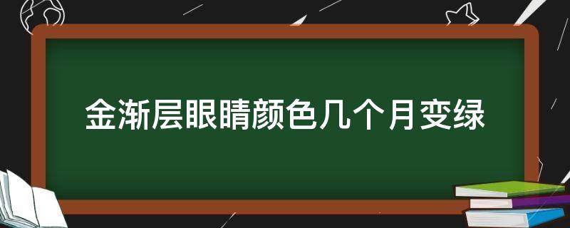 金渐层眼睛颜色几个月变绿 金渐层4个月眼睛颜色