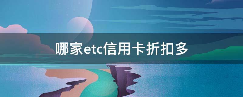 哪家etc信用卡折扣多 用信用卡办etc有几折优惠