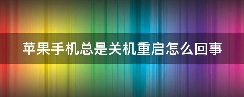 苹果手机总是关机重启怎么回事 苹果老是关机重启