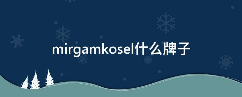 mirgamkosel什么牌子（mirgam kosel哪里有专柜）