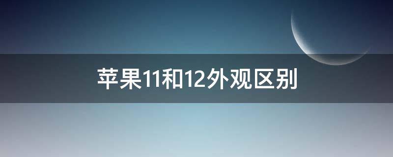 苹果11和12外观区别 苹果11和12外观区别明显吗