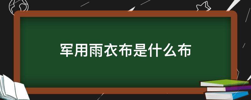 军用雨衣布是什么布（军衣是什么布料）