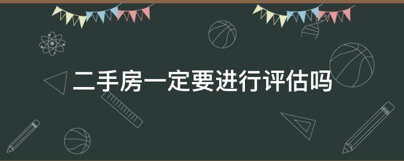 二手房一定要进行评估吗（请问一般二手房是怎么进行评估的?）