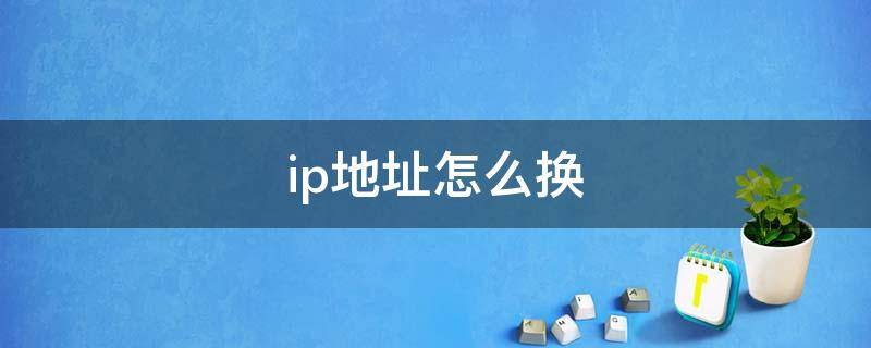 ip地址怎么换 怎么修改网络ip地址