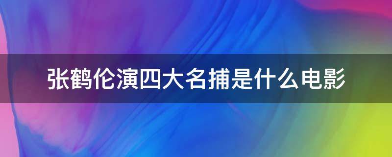 张鹤伦演四大名捕是什么电影（张鹤伦郎鹤炎四大名捕）