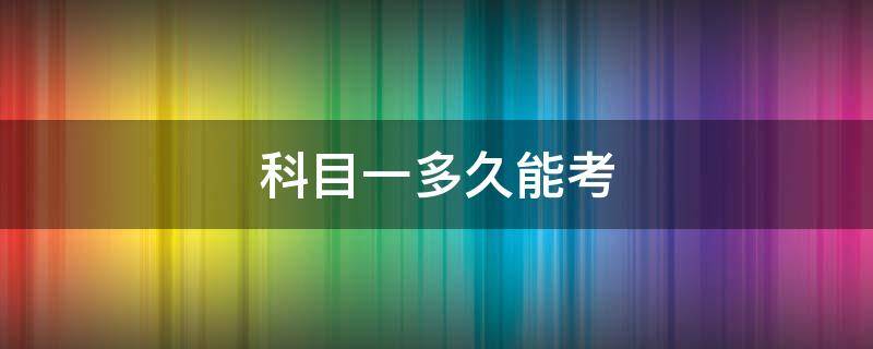 科目一多久能考 科目一多久能考科目二