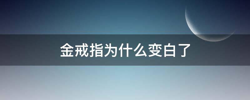 金戒指为什么变白了 黄金戒指变白了