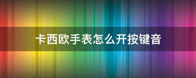 卡西欧手表怎么开按键音 卡西欧手表怎么开按键音5146