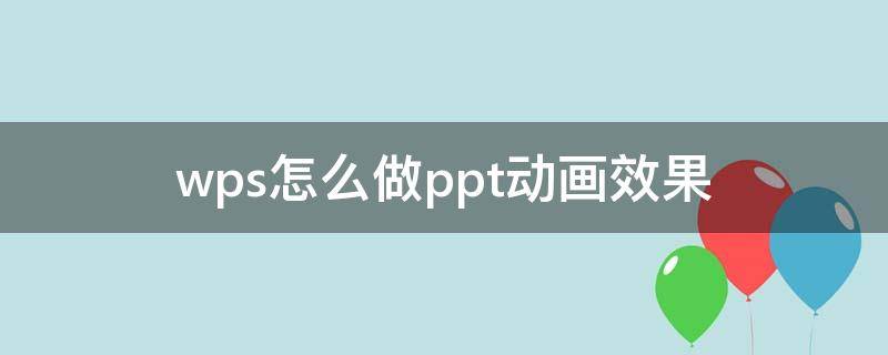 wps怎么做ppt动画效果（wpsoffice做ppt如何加动画效果）