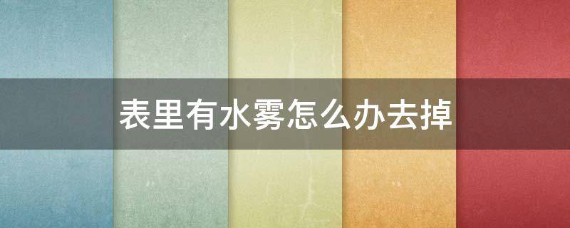 表里有水雾怎么办去掉 表里进水雾怎么能去除