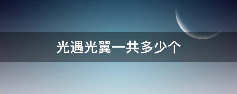 光遇光翼一共多少个 光遇光翼一共多少个2020