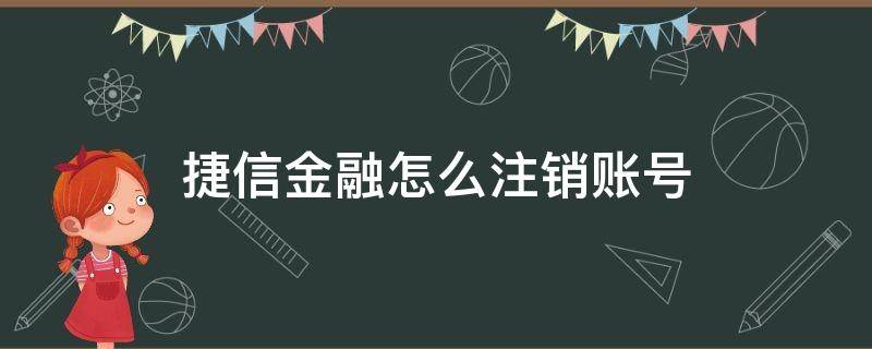 捷信金融怎么注销账号（捷信金融怎么注销账号?注销方法介绍）