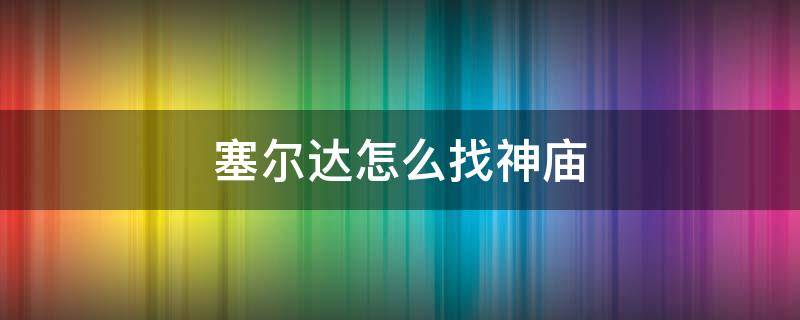 塞尔达怎么找神庙 塞尔达如何找神庙