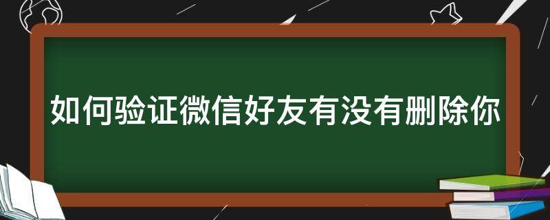 如何验证微信好友有没有删除你（怎么验证微信好友是否把我删除不被发现）